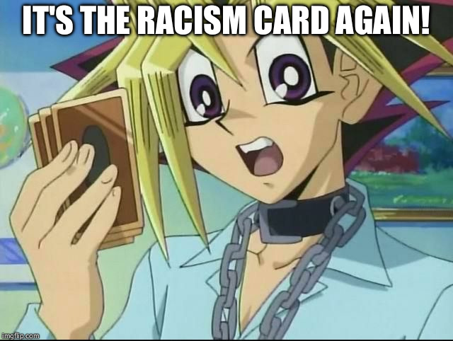 angry Yugi | IT'S THE RACISM CARD AGAIN! | image tagged in angry yugi | made w/ Imgflip meme maker