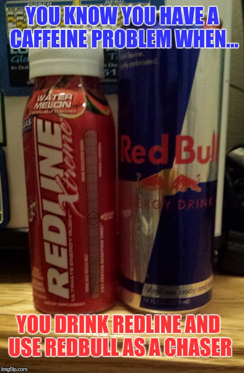 Overkill | YOU KNOW YOU HAVE A CAFFEINE PROBLEM WHEN... YOU DRINK REDLINE AND USE REDBULL AS A CHASER | image tagged in redneck hillbilly,truck driver | made w/ Imgflip meme maker