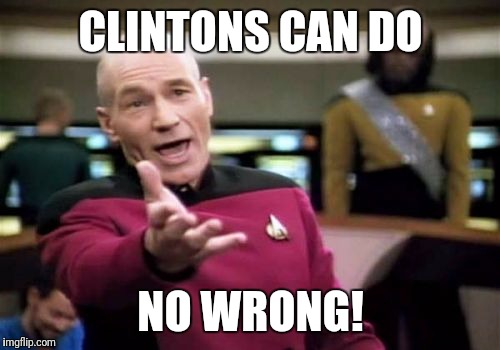 Picard Wtf Meme | CLINTONS CAN DO NO WRONG! | image tagged in memes,picard wtf | made w/ Imgflip meme maker