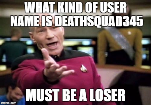 Picard Wtf | WHAT KIND OF USER NAME IS DEATHSQUAD345; MUST BE A LOSER | image tagged in memes,picard wtf | made w/ Imgflip meme maker
