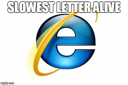 Internet Explorer Meme | SLOWEST LETTER ALIVE | image tagged in memes,internet explorer | made w/ Imgflip meme maker