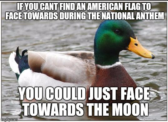 Actual Advice Mallard | IF YOU CANT FIND AN AMERICAN FLAG TO FACE TOWARDS DURING THE NATIONAL ANTHEM; YOU COULD JUST FACE TOWARDS THE MOON | image tagged in memes,actual advice mallard | made w/ Imgflip meme maker