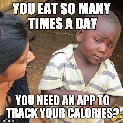 Third World Skeptical Kid Meme | YOU EAT SO MANY TIMES A DAY; YOU NEED AN APP TO TRACK YOUR CALORIES? | image tagged in memes,third world skeptical kid | made w/ Imgflip meme maker