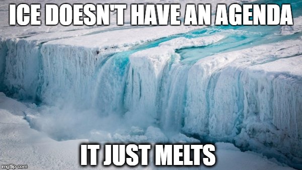 ICE DOESN'T HAVE AN AGENDA; IT JUST MELTS | image tagged in climate change,sea level | made w/ Imgflip meme maker