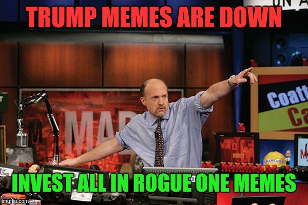 Mad Money Jim Cramer | TRUMP MEMES ARE DOWN; INVEST ALL IN ROGUE ONE MEMES | image tagged in memes,mad money jim cramer | made w/ Imgflip meme maker