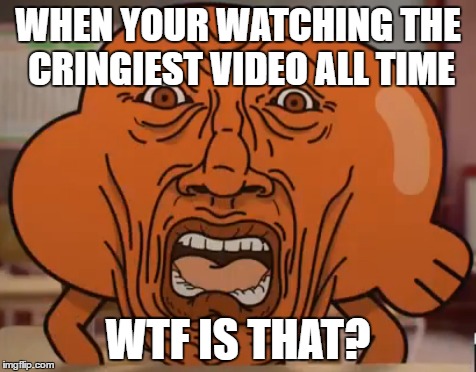  cringiest video  | WHEN YOUR WATCHING THE CRINGIEST VIDEO ALL TIME; WTF IS THAT? | image tagged in memes,original meme | made w/ Imgflip meme maker