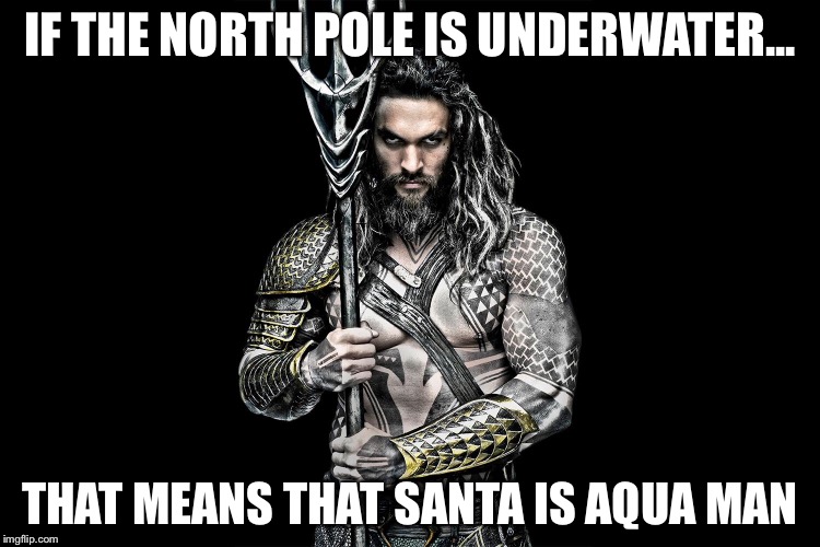 Aqua claus? | IF THE NORTH POLE IS UNDERWATER... THAT MEANS THAT SANTA IS AQUA MAN | image tagged in santa claus | made w/ Imgflip meme maker