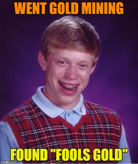 Bad Luck Brian Meme | WENT GOLD MINING; FOUND "FOOLS GOLD" | image tagged in memes,bad luck brian | made w/ Imgflip meme maker