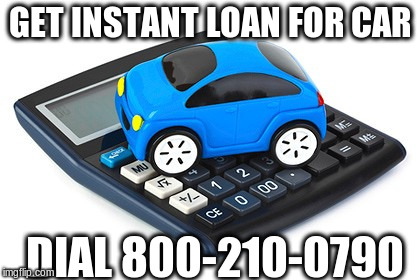 GET INSTANT LOAN FOR CAR; DIAL 800-210-0790 | made w/ Imgflip meme maker