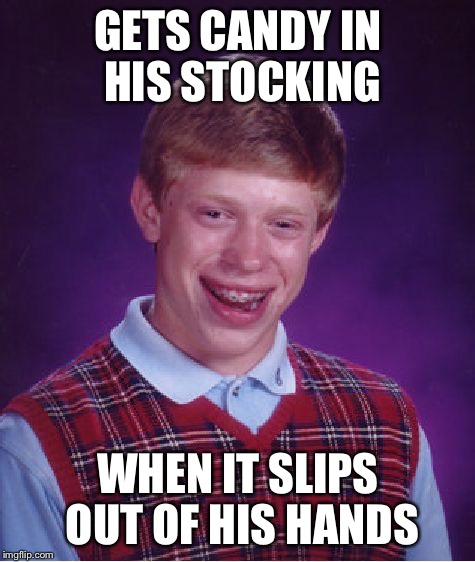 Bad Luck Brian Meme | GETS CANDY IN HIS STOCKING; WHEN IT SLIPS OUT OF HIS HANDS | image tagged in memes,bad luck brian | made w/ Imgflip meme maker