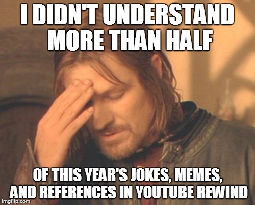 Is it because they're stupid and not worth remembering? I hope so. | I DIDN'T UNDERSTAND MORE THAN HALF; OF THIS YEAR'S JOKES, MEMES, AND REFERENCES IN YOUTUBE REWIND | image tagged in memes,frustrated boromir | made w/ Imgflip meme maker