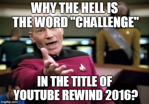 Where's the challenge? Watch through the whole video without cringing?  | WHY THE HELL IS THE WORD "CHALLENGE"; IN THE TITLE OF YOUTUBE REWIND 2016? | image tagged in memes,picard wtf | made w/ Imgflip meme maker