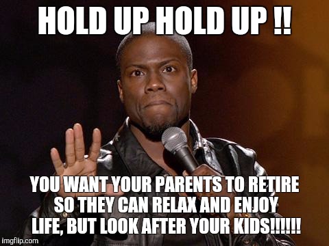 kevin hart | HOLD UP HOLD UP !! YOU WANT YOUR PARENTS TO RETIRE SO THEY CAN RELAX AND ENJOY LIFE, BUT LOOK AFTER YOUR KIDS!!!!!! | image tagged in kevin hart | made w/ Imgflip meme maker