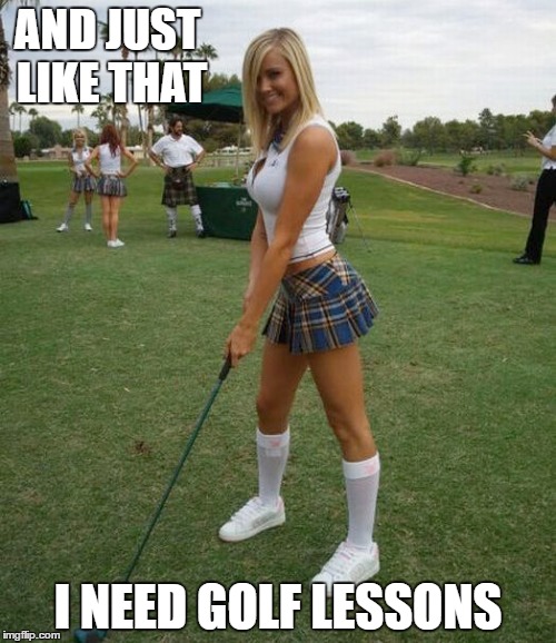 Yea, I do | AND JUST LIKE THAT; I NEED GOLF LESSONS | image tagged in golf | made w/ Imgflip meme maker