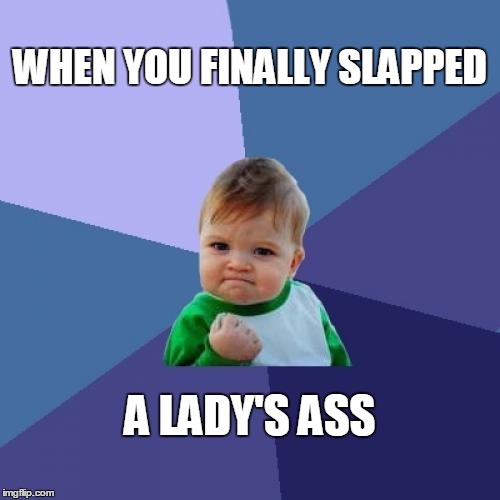 Success Kid Meme | WHEN YOU FINALLY SLAPPED; A LADY'S ASS | image tagged in memes,success kid | made w/ Imgflip meme maker