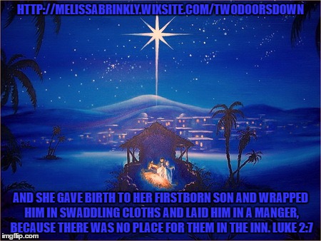Born in a Manger | HTTP://MELISSABRINKLY.WIXSITE.COM/TWODOORSDOWN; AND SHE GAVE BIRTH TO HER FIRSTBORN SON AND WRAPPED HIM IN SWADDLING CLOTHS AND LAID HIM IN A MANGER, BECAUSE THERE WAS NO PLACE FOR THEM IN THE INN.
LUKE 2:7 | image tagged in jesus,christmas | made w/ Imgflip meme maker