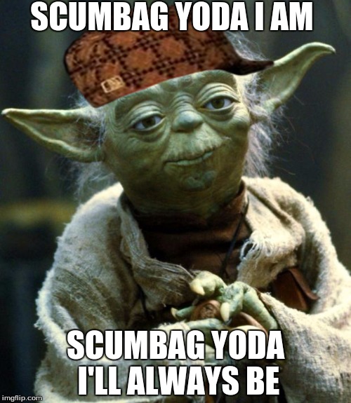 Star Wars Yoda Meme | SCUMBAG YODA I AM; SCUMBAG YODA I'LL ALWAYS BE | image tagged in memes,star wars yoda,scumbag | made w/ Imgflip meme maker