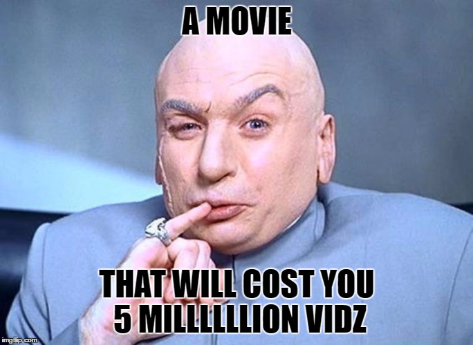 Dr Evil Austin Powers | A MOVIE; THAT WILL COST YOU 5 MILLLLLLION VIDZ | image tagged in dr evil austin powers | made w/ Imgflip meme maker