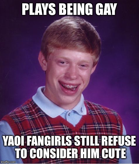 Bad Luck Brian | PLAYS BEING GAY; YAOI FANGIRLS STILL REFUSE TO CONSIDER HIM CUTE | image tagged in memes,bad luck brian | made w/ Imgflip meme maker