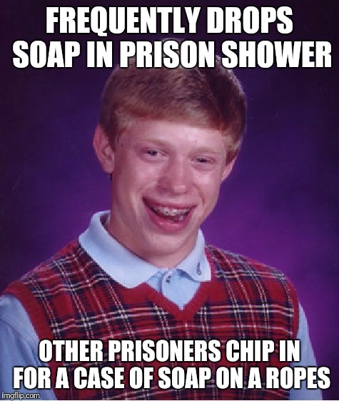 Bad Luck Brian | FREQUENTLY DROPS SOAP IN PRISON SHOWER; OTHER PRISONERS CHIP IN FOR A CASE OF SOAP ON A ROPES | image tagged in memes,bad luck brian | made w/ Imgflip meme maker