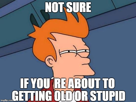 Futurama Fry Meme | NOT SURE IF YOU´RE ABOUT TO GETTING OLD OR STUPID | image tagged in memes,futurama fry | made w/ Imgflip meme maker