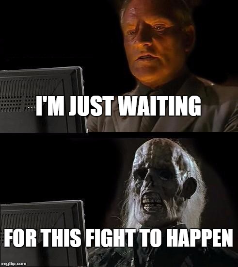 Fight Already! | I'M JUST WAITING; FOR THIS FIGHT TO HAPPEN | image tagged in memes,ill just wait here,fight | made w/ Imgflip meme maker