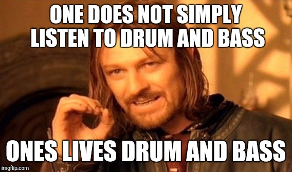 One Does Not Simply | ONE DOES NOT SIMPLY LISTEN TO DRUM AND BASS; ONES LIVES DRUM AND BASS | image tagged in memes,one does not simply | made w/ Imgflip meme maker