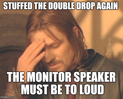 Frustrated Boromir Meme | STUFFED THE DOUBLE DROP AGAIN; THE MONITOR SPEAKER MUST BE TO LOUD | image tagged in memes,frustrated boromir | made w/ Imgflip meme maker
