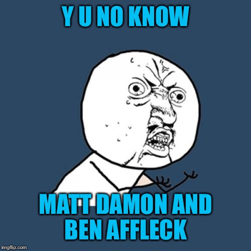 Y U No Meme | Y U NO KNOW MATT DAMON AND BEN AFFLECK | image tagged in memes,y u no | made w/ Imgflip meme maker