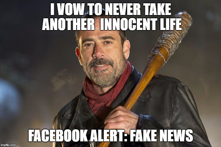 negan | I VOW TO NEVER TAKE ANOTHER  INNOCENT LIFE; FACEBOOK ALERT: FAKE NEWS | image tagged in negan | made w/ Imgflip meme maker