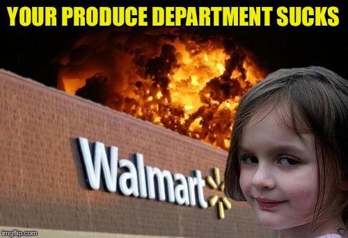 Walmart fire girl | YOUR PRODUCE DEPARTMENT SUCKS | image tagged in walmart fire girl | made w/ Imgflip meme maker