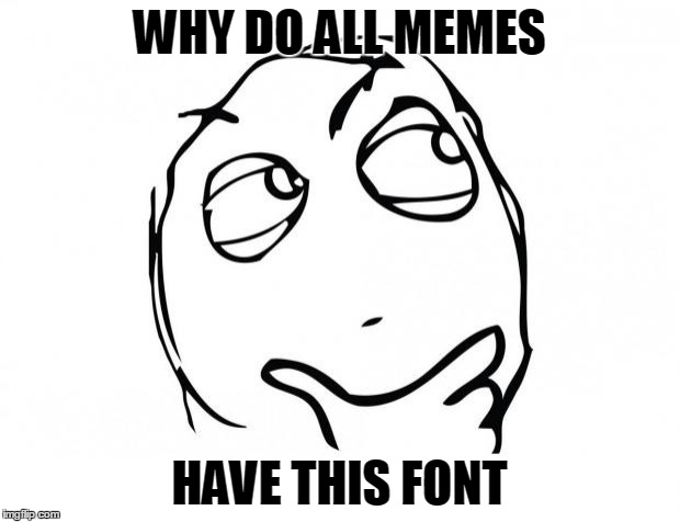 WHY? | WHY DO ALL MEMES; HAVE THIS FONT | image tagged in memes,meme thinking | made w/ Imgflip meme maker