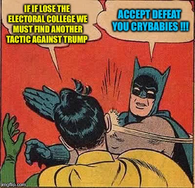 Batman Slapping Robin | IF IF LOSE THE ELECTORAL COLLEGE WE MUST FIND ANOTHER TACTIC AGAINST TRUMP; ACCEPT DEFEAT YOU CRYBABIES !!! | image tagged in memes,batman slapping robin | made w/ Imgflip meme maker