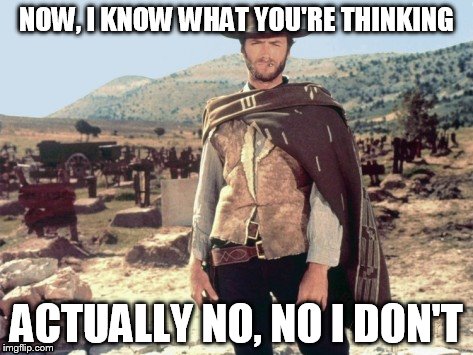 Clint Eastwood | NOW, I KNOW WHAT YOU'RE THINKING; ACTUALLY NO, NO I DON'T | image tagged in clint eastwood | made w/ Imgflip meme maker