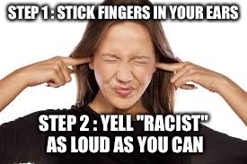 Progressive Argument Winner | STEP 1 : STICK FINGERS IN YOUR EARS; STEP 2 : YELL "RACIST" AS LOUD AS YOU CAN | image tagged in fingers in ears,liberal logic,liberal vs conservative,progressives | made w/ Imgflip meme maker