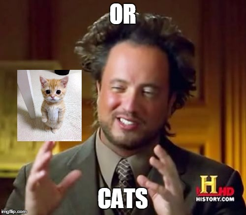 Ancient Aliens Meme | OR CATS | image tagged in memes,ancient aliens | made w/ Imgflip meme maker