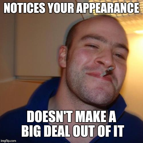 Good Guy Greg Meme | NOTICES YOUR APPEARANCE; DOESN'T MAKE A BIG DEAL OUT OF IT | image tagged in memes,good guy greg | made w/ Imgflip meme maker