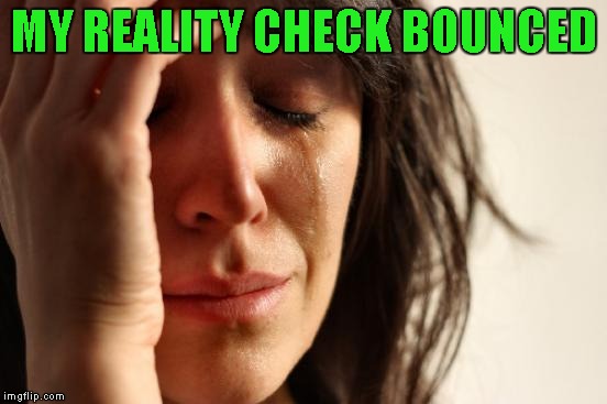 First World Problems Meme | MY REALITY CHECK BOUNCED | image tagged in memes,first world problems | made w/ Imgflip meme maker