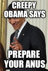 CREEPY OBAMA SAYS; PREPARE YOUR ANUS | image tagged in memes,obama | made w/ Imgflip meme maker
