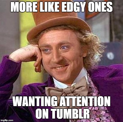 Creepy Condescending Wonka Meme | MORE LIKE EDGY ONES WANTING ATTENTION ON TUMBLR | image tagged in memes,creepy condescending wonka | made w/ Imgflip meme maker