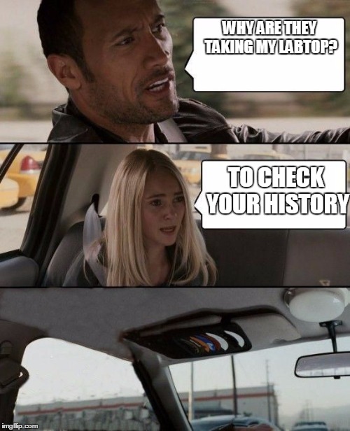 not my history! | WHY ARE THEY TAKING MY LABTOP? TO CHECK YOUR HISTORY | image tagged in the rock bails | made w/ Imgflip meme maker