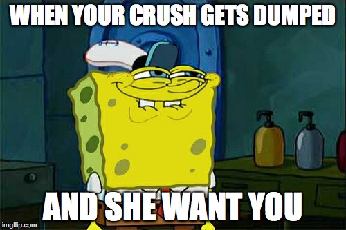 Don't You Squidward | WHEN YOUR CRUSH GETS DUMPED; AND SHE WANT YOU | image tagged in memes,dont you squidward | made w/ Imgflip meme maker