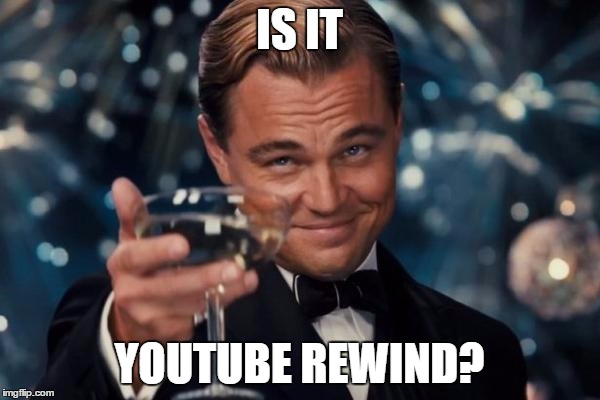 Leonardo Dicaprio Cheers Meme | IS IT YOUTUBE REWIND? | image tagged in memes,leonardo dicaprio cheers | made w/ Imgflip meme maker