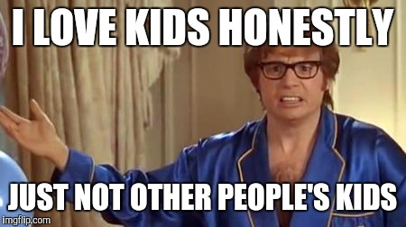 Austin Powers Honestly Meme | I LOVE KIDS HONESTLY; JUST NOT OTHER PEOPLE'S KIDS | image tagged in memes,austin powers honestly | made w/ Imgflip meme maker
