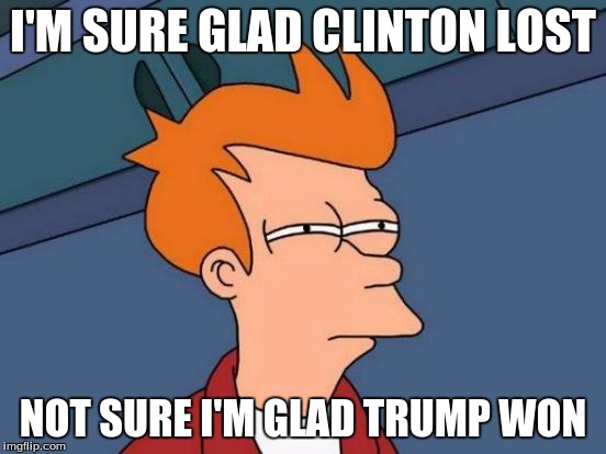 Futurama Fry Meme | I'M SURE GLAD CLINTON LOST NOT SURE I'M GLAD TRUMP WON | image tagged in memes,futurama fry | made w/ Imgflip meme maker