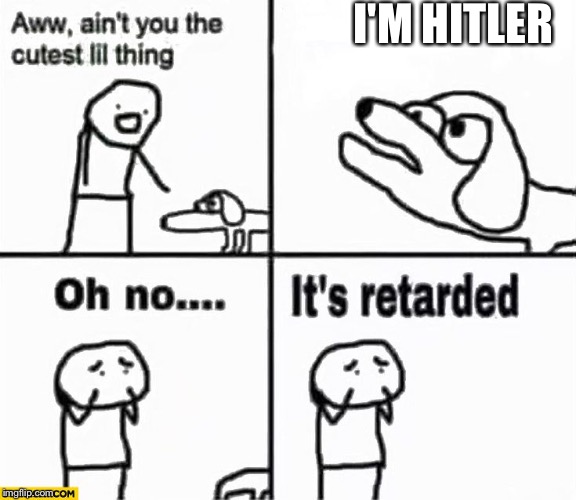 Oh no it's retarded! | I'M HITLER | image tagged in oh no it's retarded | made w/ Imgflip meme maker