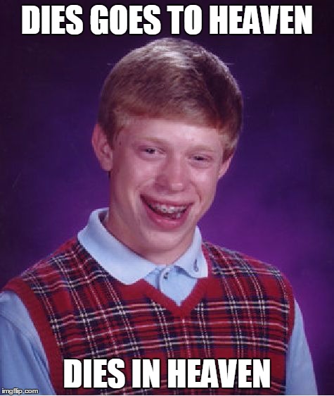 Bad Luck Brian Meme | DIES GOES TO HEAVEN; DIES IN HEAVEN | image tagged in memes,bad luck brian | made w/ Imgflip meme maker