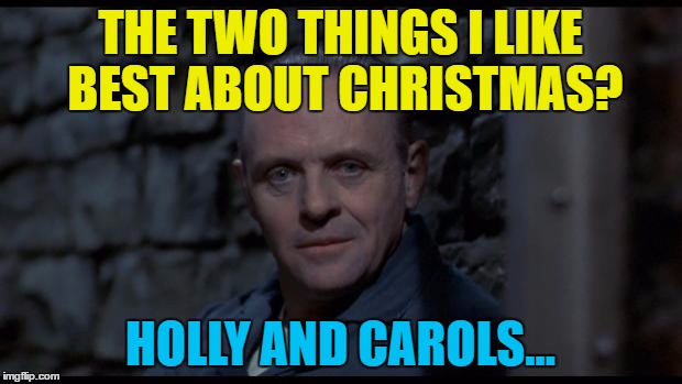 He likes them throughout the year as well :) | THE TWO THINGS I LIKE BEST ABOUT CHRISTMAS? HOLLY AND CAROLS... | image tagged in hannibal lecter silence of the lambs,memes,christmas,cannibalism,movies,hannibal lecter | made w/ Imgflip meme maker