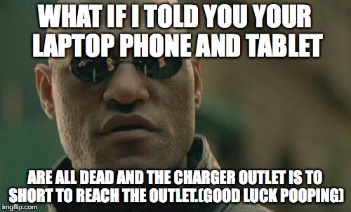 Matrix Morpheus Meme | WHAT IF I TOLD YOU YOUR LAPTOP PHONE AND TABLET ARE ALL DEAD AND THE CHARGER OUTLET IS TO SHORT TO REACH THE OUTLET.(GOOD LUCK POOPING) | image tagged in memes,matrix morpheus | made w/ Imgflip meme maker