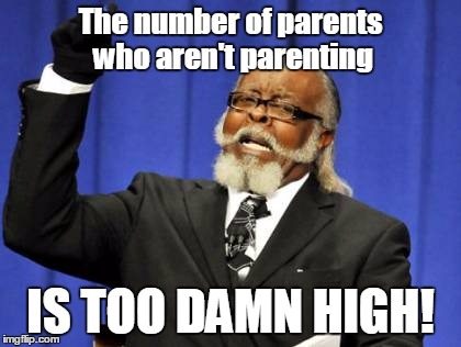 The number of parents who aren't parenting IS TOO DAMN HIGH! | image tagged in memes,too damn high | made w/ Imgflip meme maker